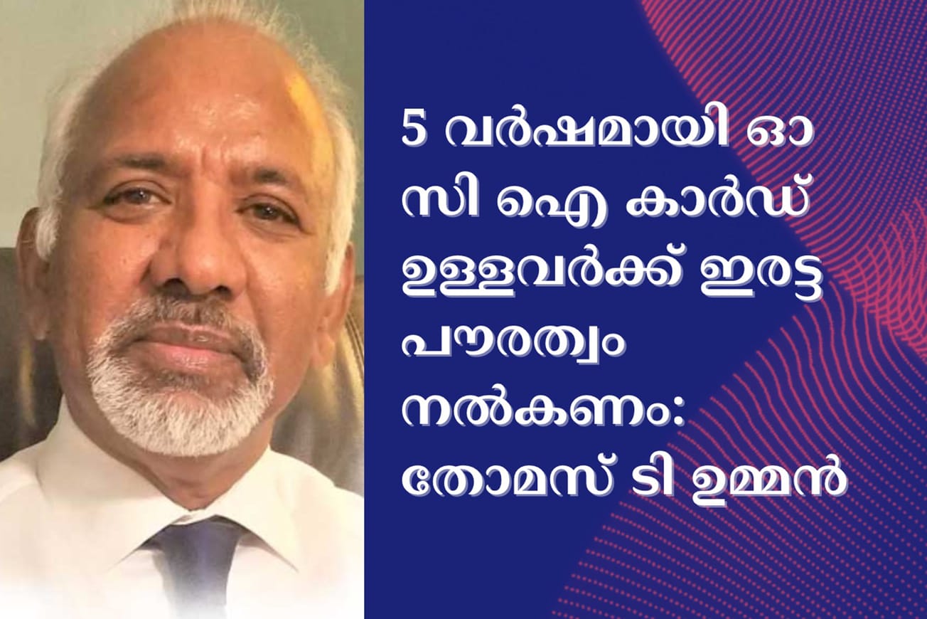 5  വർഷമായി   ഓ സി ഐ കാർഡ് ഉള്ളവർക്ക്   ഇരട്ട പൗരത്വം  നൽകണം: തോമസ് ടി ഉമ്മൻ