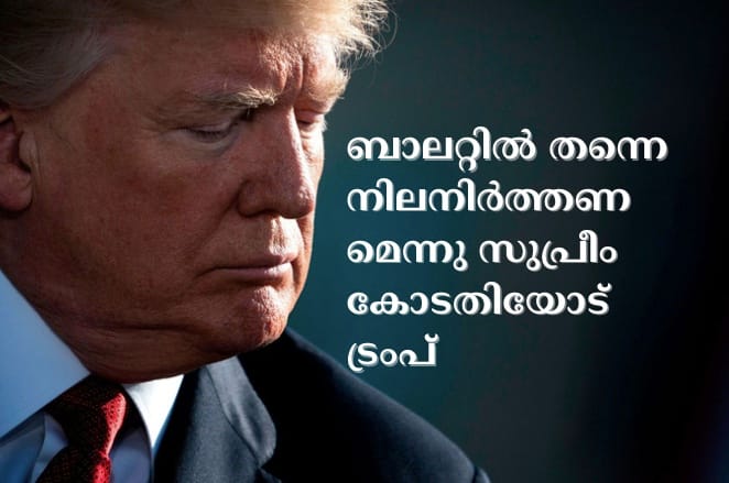 ബാലറ്റിൽ തന്നെ നിലനിർത്തണമെന്നു സുപ്രീം കോടതിയോട് ട്രംപ്