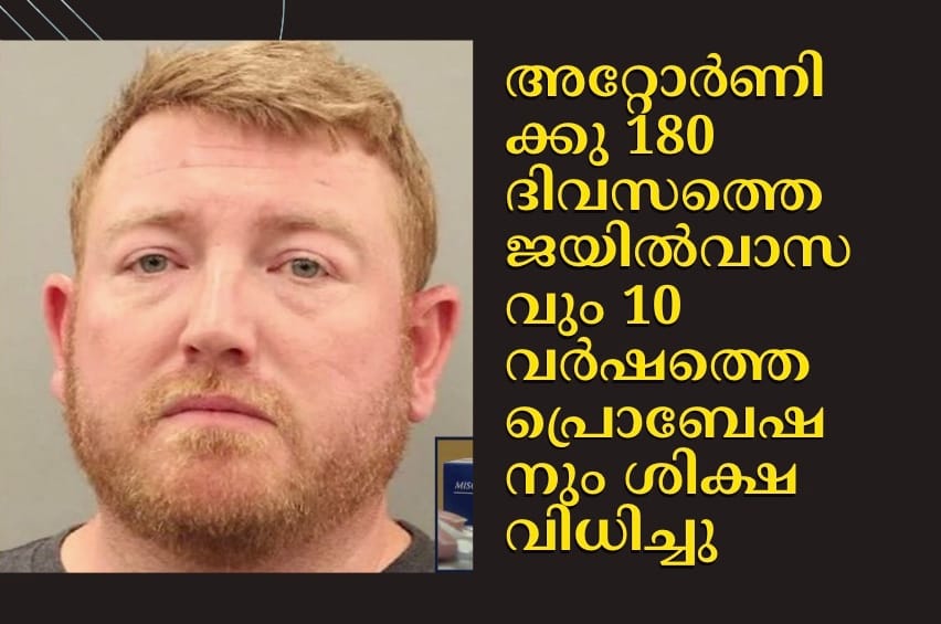അറ്റോർണിക്കു 180 ദിവസത്തെ ജയിൽവാസവും 10 വർഷത്തെ പ്രൊബേഷനും ശിക്ഷ വിധിച്ചു