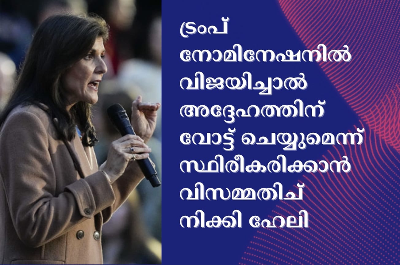 ട്രംപ് നോമിനേഷനിൽ വിജയിച്ചാൽ അദ്ദേഹത്തിന് വോട്ട് ചെയ്യുമെന്ന് സ്ഥിരീകരിക്കാൻ വിസമ്മതിച് നിക്കി ഹേലി