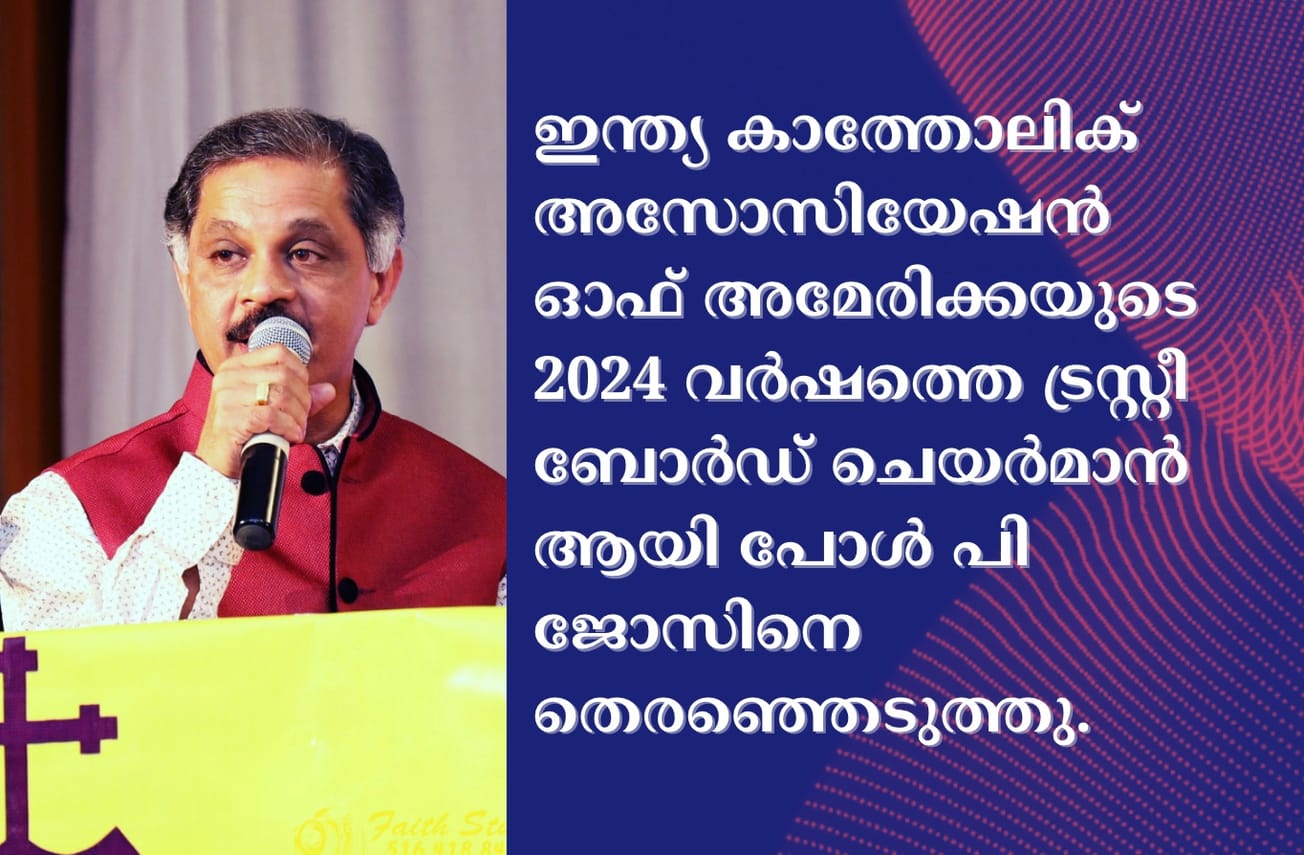 ഇന്ത്യ കാത്തോലിക് അസോസിയേഷൻ ഓഫ് അമേരിക്കയുടെ 2024 വർഷത്തെ ട്രസ്റ്റീ ബോർഡ് ചെയർമാൻ ആയി പോൾ പി ജോസിനെ തെരഞ്ഞെടുത്തു.