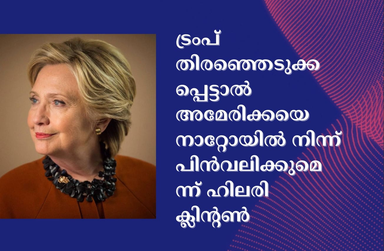 ട്രംപ് തിരഞ്ഞെടുക്കപ്പെട്ടാൽ അമേരിക്കയെ നാറ്റോയിൽ നിന്ന് പിൻവലിക്കുമെന്ന് ഹിലരി ക്ലിൻ്റൺ