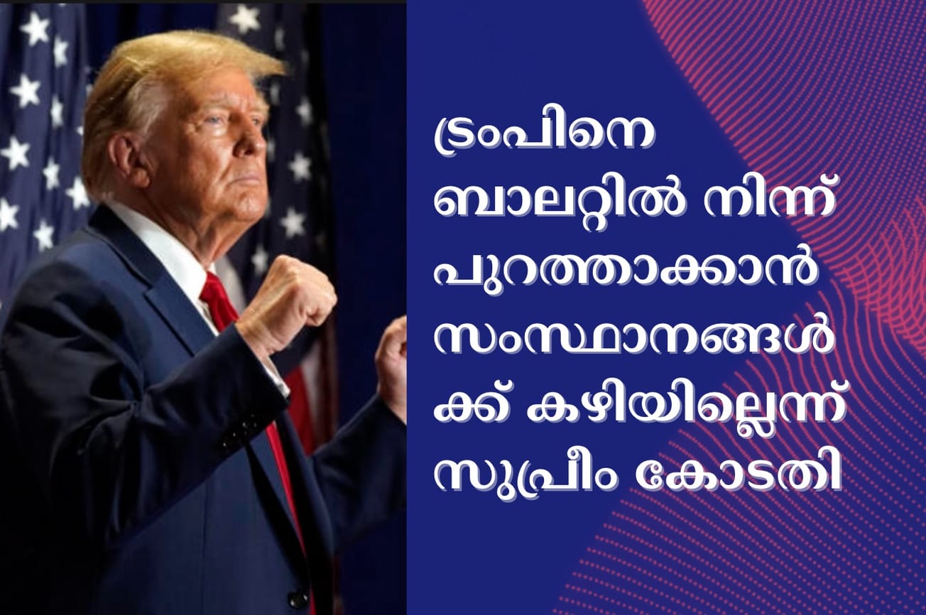 ട്രംപിനെ ബാലറ്റിൽ നിന്ന് പുറത്താക്കാൻ സംസ്ഥാനങ്ങൾക്ക് കഴിയില്ലെന്ന് സുപ്രീം കോടതി