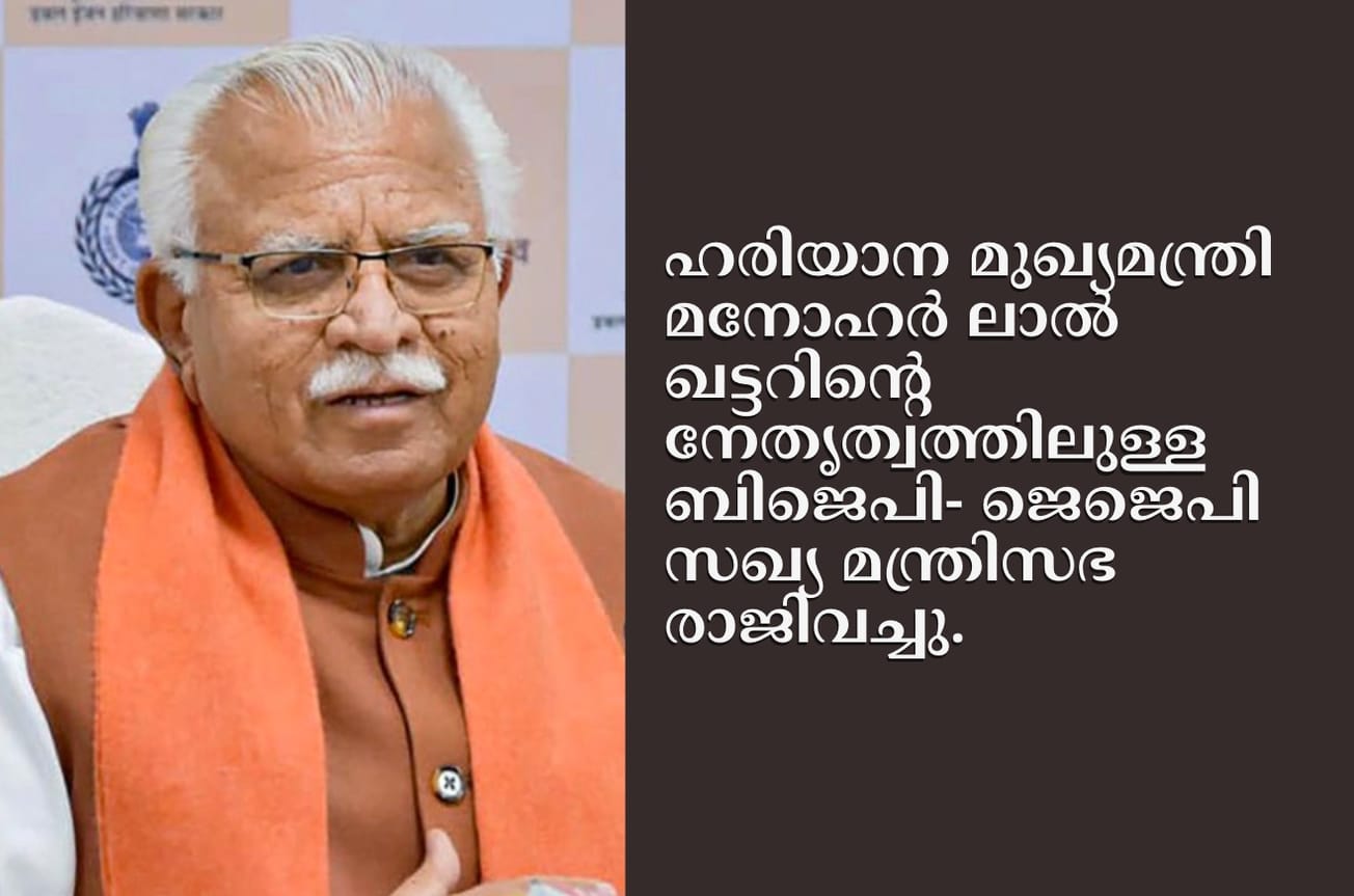 ചണ്ഡീഗഡ്∙ ഹരിയാന മുഖ്യമന്ത്രി മനോഹര്‍ ലാല്‍ ഖട്ടറിന്റെ നേതൃത്വത്തിലുള്ള ബിജെപി- ജെജെപി സഖ്യ മന്ത്രിസഭ രാജിവച്ചു.