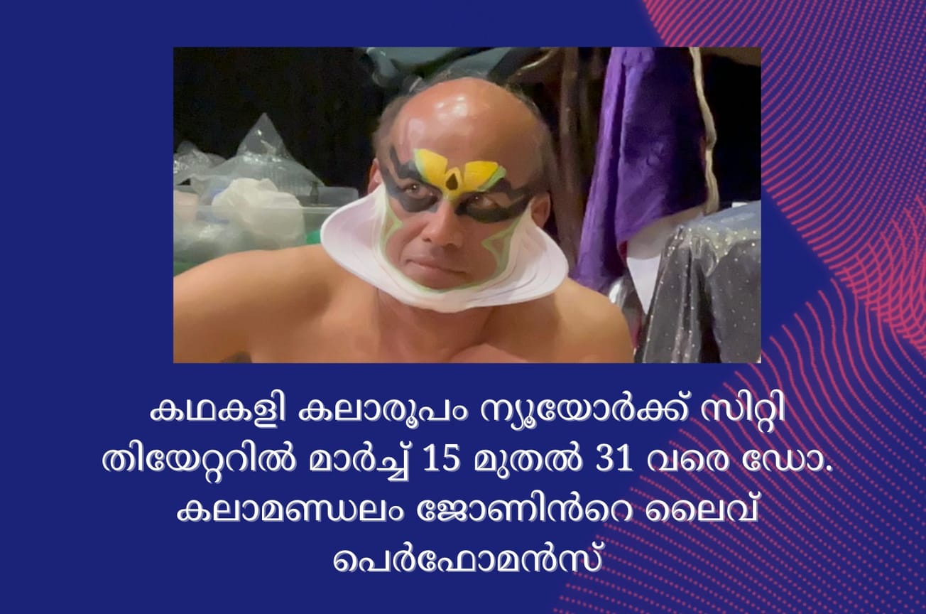 കഥകളി കലാരൂപം ന്യൂയോർക്ക് സിറ്റി തിയേറ്ററിൽ മാർച്ച് 15 മുതൽ 31 വരെ ഡോ. കലാമണ്ഡലം ജോണിൻറെ ലൈവ് പെർഫോമൻസ്