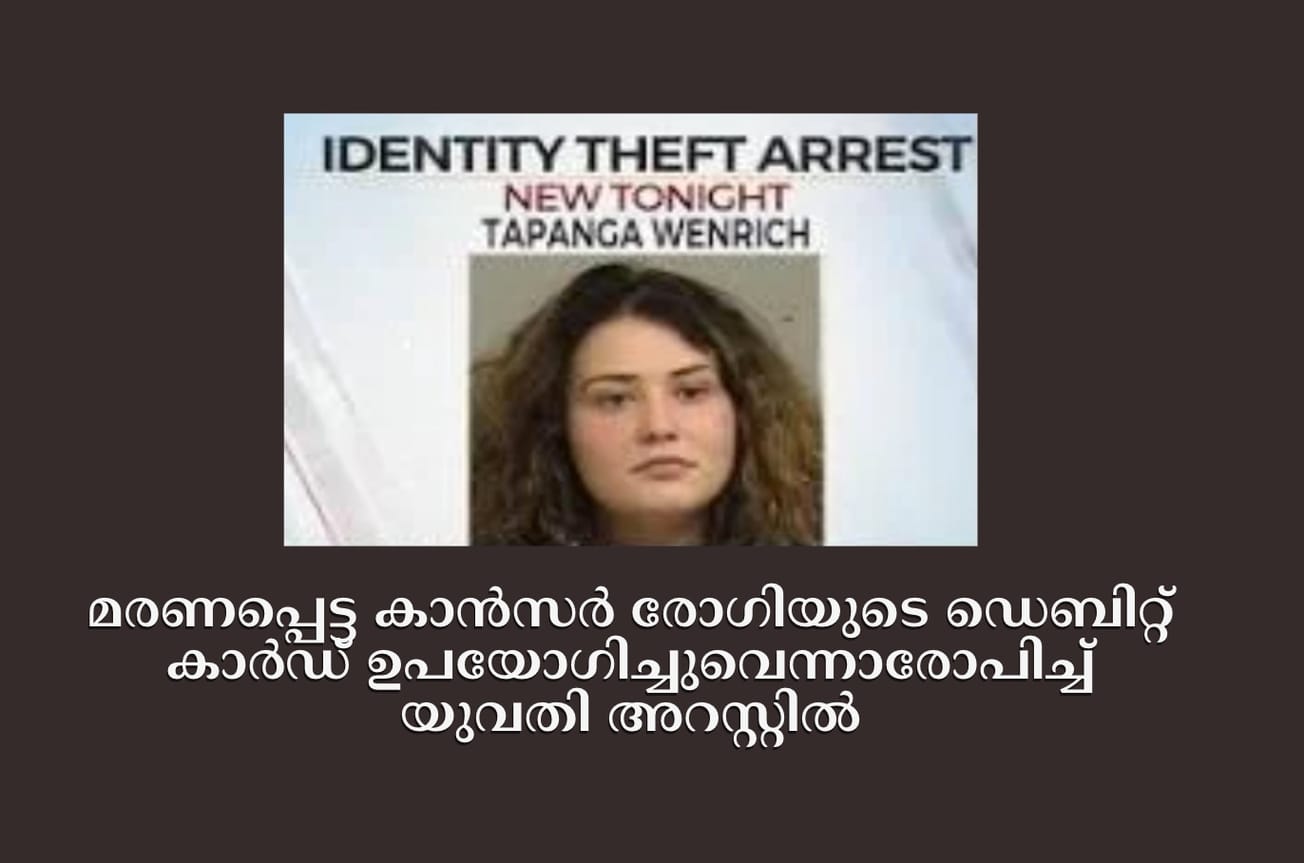 മരണപ്പെട്ട കാന്‍സര്‍ രോഗിയുടെ ഡെബിറ്റ് കാര്‍ഡ് ഉപയോഗിച്ചുവെന്നാരോപിച്ച് യുവതി അറസ്റ്റില്‍