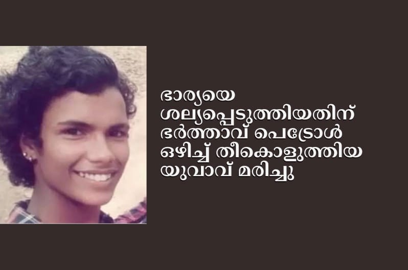 ഭാര്യയെ ശല്യപ്പെടുത്തിയതിന് ഭർത്താവ് പെട്രോള്‍ ഒഴിച്ച് തീകൊളുത്തിയ യുവാവ് മരിച്ചു