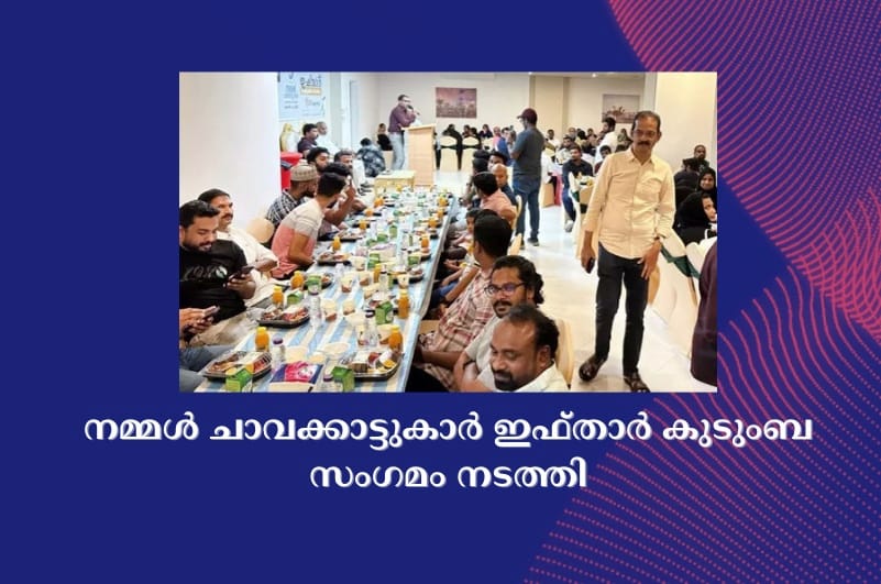 ന​മ്മ​ൾ ചാ​വ​ക്കാ​ട്ടു​കാ​ർ ഇ​ഫ്താ​ർ കു​ടും​ബ​സം​ഗ​മം ന​ട​ത്തി