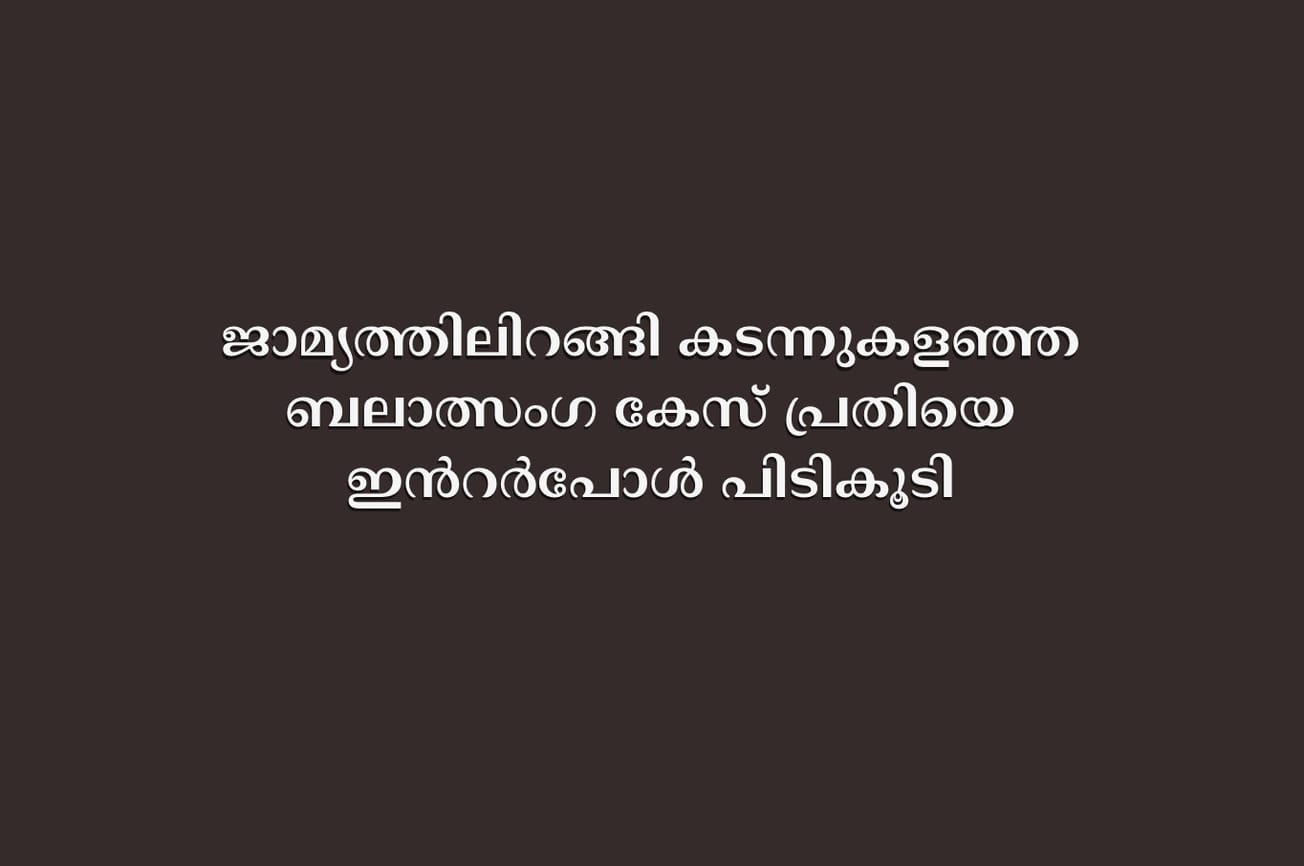 ജാമ്യത്തിലിറങ്ങി കടന്നുകളഞ്ഞ ബലാത്സംഗ കേസ് പ്രതിയെ ഇന്‍റർപോൾ പിടികൂടി