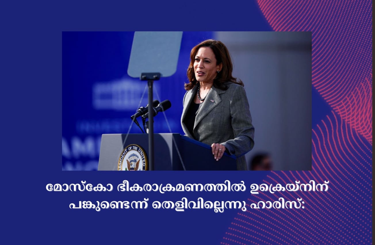 മോസ്‌കോ ഭീകരാക്രമണത്തിൽ ഉക്രെയ്‌നിന് പങ്കുണ്ടെന്ന് തെളിവില്ലെന്നു ഹാരിസ്