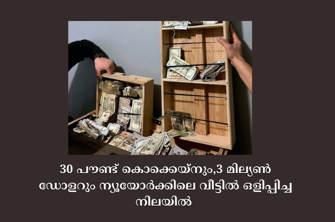 30 പൗണ്ട് കൊക്കെയ്നും,3 മില്യൺ ഡോളറും ന്യൂയോർക്കിലെ വീട്ടിൽ ഒളിപ്പിച്ച നിലയിൽ
