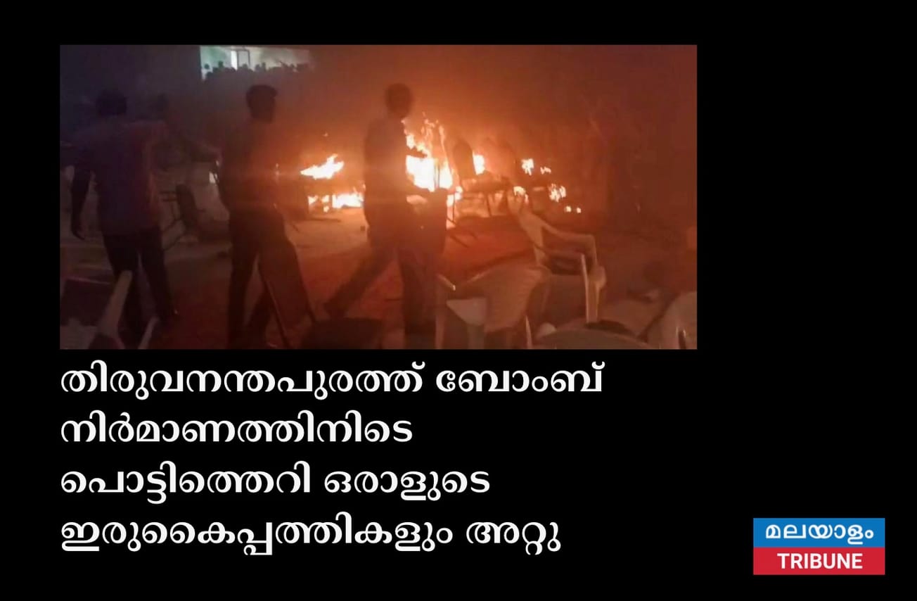 തിരുവനന്തപുരത്ത് ബോംബ് നിർമാണത്തിനിടെ പൊട്ടിത്തെറി ഒരാളുടെ ഇരുകൈപ്പത്തികളും അറ്റു