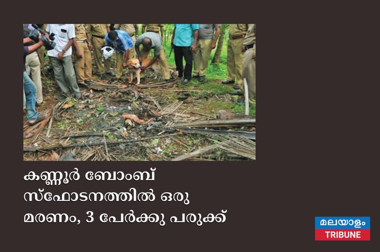 കണ്ണൂർ ബോംബ് സ്ഫോടനത്തിൽ ഒരു മരണം, 3 പേർക്കു പരുക്ക്