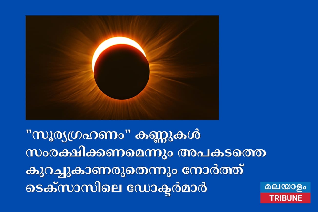 "സൂര്യഗ്രഹണം" കണ്ണുകൾ സംരക്ഷിക്കണമെന്നും അപകടത്തെ കുറച്ചുകാണരുതെന്നും നോർത്ത് ടെക്സാസിലെ ഡോക്ടർമാർ