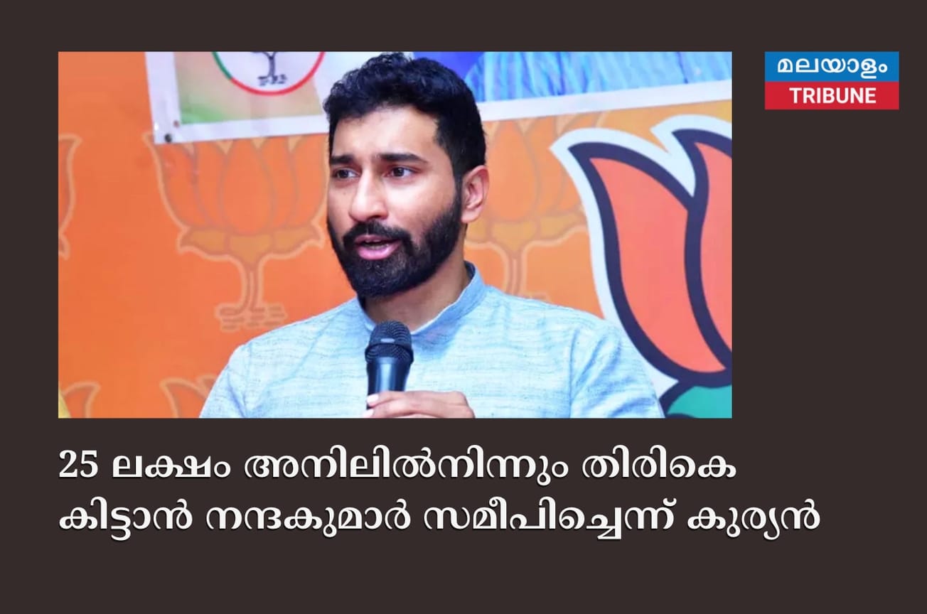 25 ലക്ഷം അനിലില്‍നിന്നും തിരികെ കിട്ടാന്‍ നന്ദകുമാര്‍ സമീപിച്ചെന്ന് കുര്യൻ