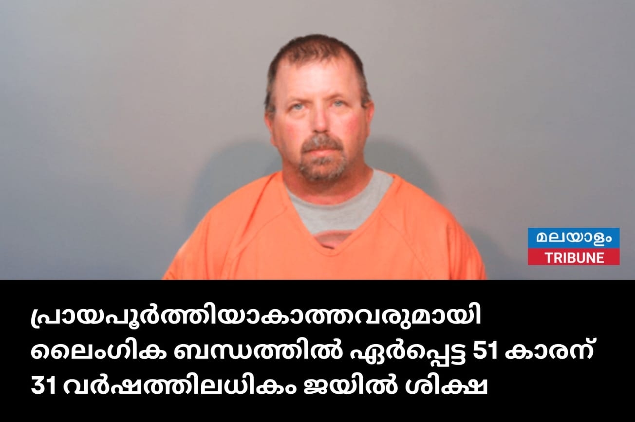 പ്രായപൂർത്തിയാകാത്തവരുമായി ലൈംഗിക ബന്ധത്തിൽ ഏർപ്പെട്ട 51 കാരന് 31 വർഷത്തിലധികം ജയിൽ ശിക്ഷ