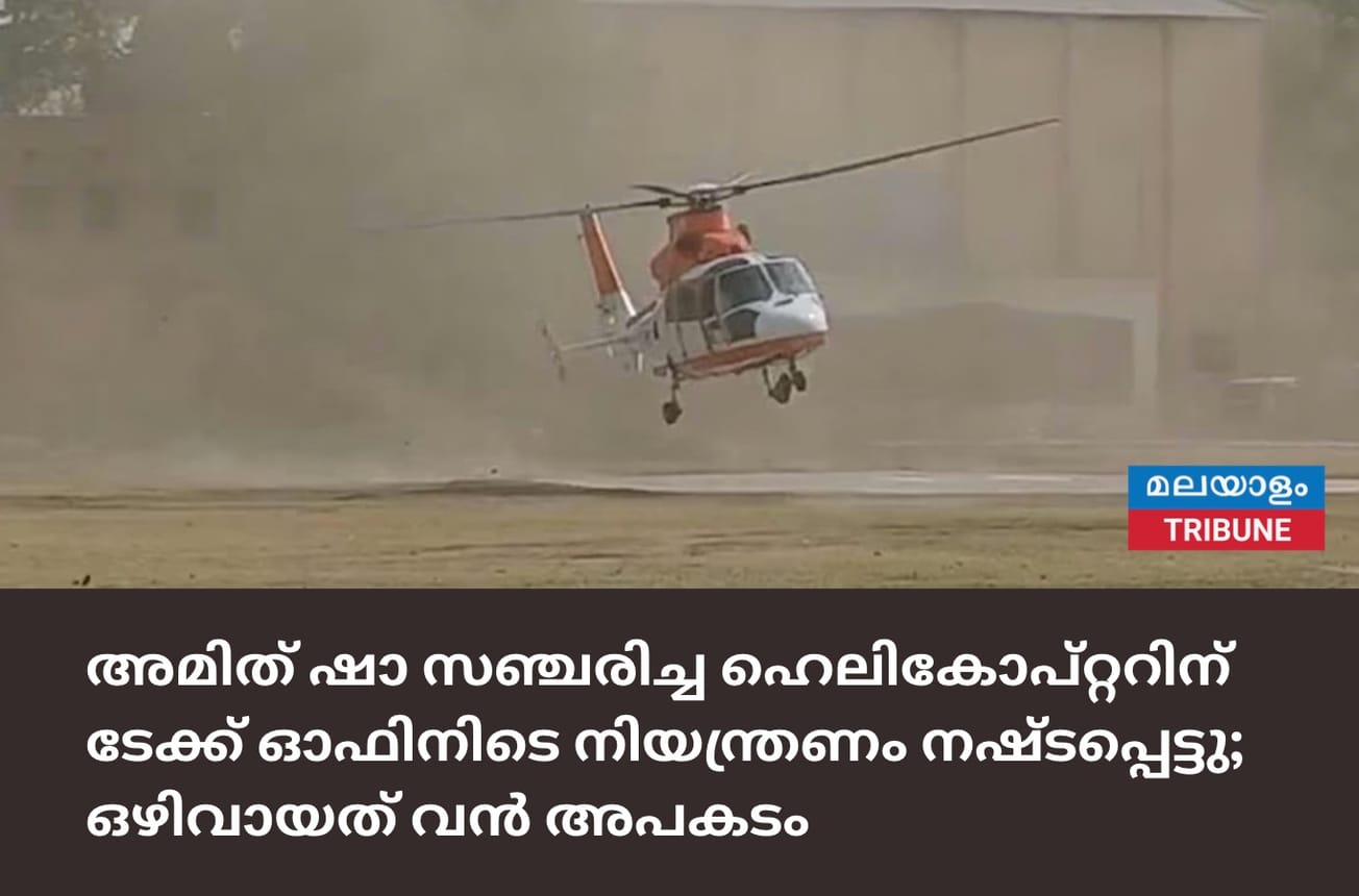 അമിത് ഷാ സഞ്ചരിച്ച ഹെലികോപ്റ്ററിന് ടേക്ക് ഓഫിനിടെ നിയന്ത്രണം നഷ്ടപ്പെട്ടു; ഒഴിവായത് വൻ അപകടം
