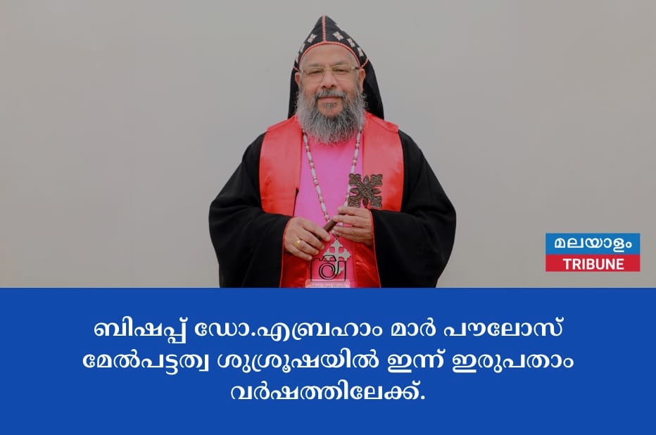 ബിഷപ്പ് ഡോ.എബ്രഹാം മാർ പൗലോസ് മേൽപട്ടത്വ ശുശ്രൂഷയിൽ ഇന്ന് ഇരുപതാം വർഷത്തിലേക്ക്.