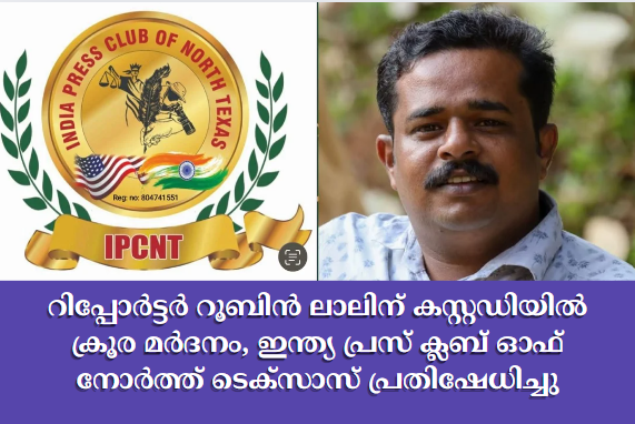 റിപ്പോർട്ടർ റൂബിൻ ലാലിന് കസ്റ്റഡിയിൽ ക്രൂര മർദനം, ഇന്ത്യ പ്രസ് ക്ലബ് ഓഫ് നോർത്ത് ടെക്സാസ് പ്രതിഷേധിച്ചു