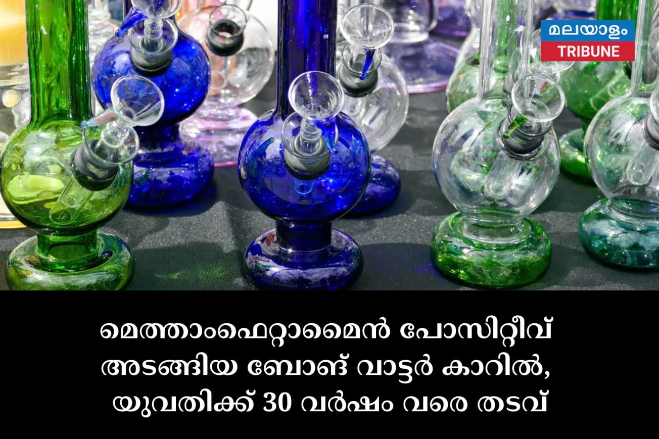 മെത്താംഫെറ്റാമൈൻ പോസിറ്റീവ് അടങ്ങിയ ബോങ് വാട്ടർ കാറിൽ, യുവതിക്ക് 30 വർഷം വരെ തടവ്