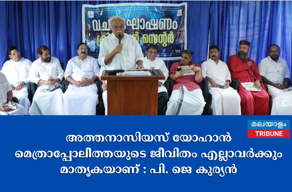 അത്തനാസിയസ് യോഹാൻ മെത്രാപ്പോലീത്തയുടെ ജീവിതം എല്ലാവർക്കും മാതൃകയാണ്:  പി. ജെ കുര്യൻ