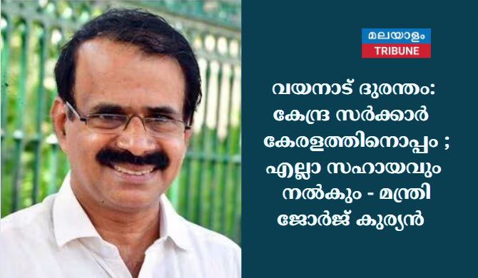 വയനാട് ദുരന്തം: കേന്ദ്ര സര്‍ക്കാര്‍   കേരളത്തിനൊപ്പം ;  എല്ലാ സഹായവും   നല്‍കും- മന്ത്രി ജോര്‍ജ് കുര്യന്‍