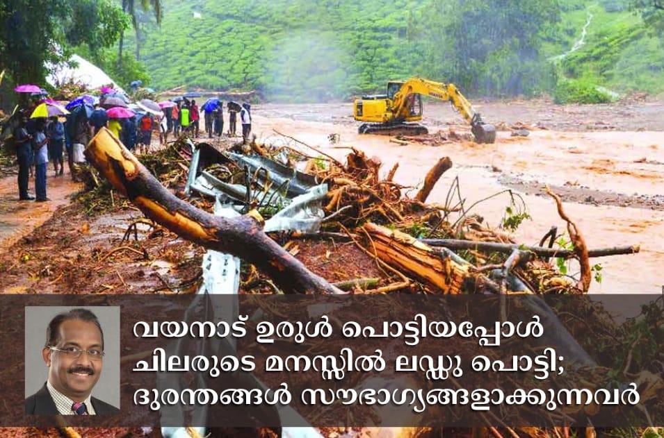 വയനാട് ഉരുൾ പൊട്ടിയപ്പോൾ ചിലരുടെ മനസ്സിൽ ലഡ്ഡു പൊട്ടി; ദുരന്തങ്ങൾ സൗഭാഗ്യങ്ങളാക്കുന്നവർ