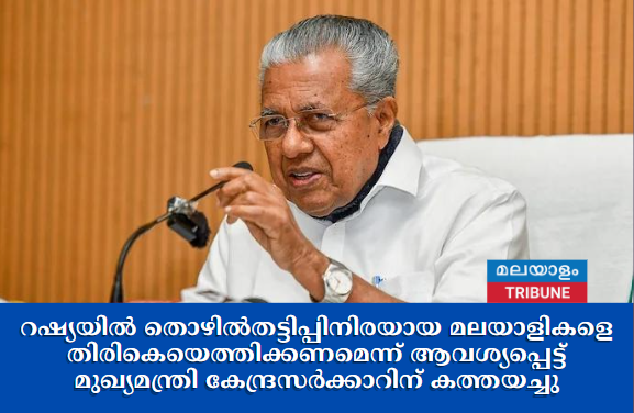 റഷ്യയില്‍ തൊഴില്‍തട്ടിപ്പിനിരയായ മലയാളികളെ തിരികെ എത്തിക്കണമെന്ന് ആവശ്യപ്പെട്ട് മുഖ്യമന്ത്രി കേന്ദ്രസര്‍ക്കാറിന് കത്തയച്ചു