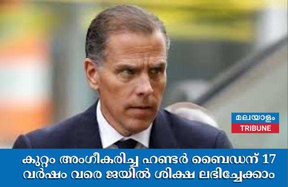 കുറ്റം അംഗീകരിച്ച ഹണ്ടർ ബൈഡന് 17 വർഷം വരെ ജയിൽ ശിക്ഷ ലഭിച്ചേക്കാം