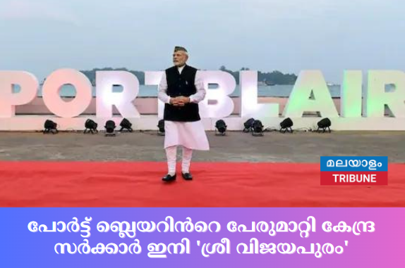 പോർട്ട് ബ്ലെയറിൻറെ പേരുമാറ്റി കേന്ദ്ര സർക്കാർ ഇനി 'ശ്രീ വിജയപുരം'