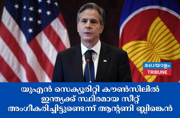 യുഎൻ സെക്യൂരിറ്റി കൗൺസിലിൽ ഇന്ത്യക്ക്  സ്ഥിരമായ സീറ്റ് അംഗീകരിച്ചിട്ടുണ്ടെന്ന് ആൻ്റണി ബ്ലിങ്കെൻ