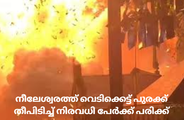 നീലേശ്വരത്ത് വെടിക്കെട്ട് പുരക്ക് തീപിടിച്ച് നിരവധി പേർക്ക് പരിക്ക്