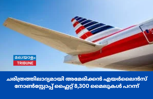 ചരിത്രത്തിലാദ്യമായി അമേരിക്കൻ എയർലൈൻസ് നോൺസ്റ്റോപ്പ് ഫ്ലൈറ്റ് 8,300 മൈലുകൾ പറന്ന് 16 മണിക്കൂറിന് ശേഷം ഇറക്കി