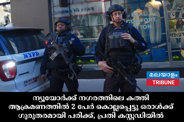 ന്യൂയോർക്ക് നഗരത്തിലെ കത്തി ആക്രമണത്തിൽ 2 പേർ കൊല്ലപ്പെട്ടു  ഒരാൾക്ക് ഗുരുതരമായി പരിക്ക്,പ്രതി കസ്റ്റഡിയിൽ