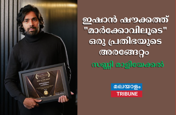 ഇഷാൻ ഷൗക്കത്ത് "മാർക്കോവിലൂടെ" ഒരു പ്രതിഭയുടെ  അരങ്ങേറ്റം ;സണ്ണി മാളിയേക്കൽ