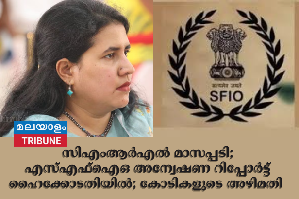 സിഎംആര്‍എല്‍ മാസപ്പടി; എസ്എഫ്‌ഐഒ അന്വേഷണ റിപ്പോർട്ട് ഹൈക്കോടതിയിൽ; കോടികളുടെ അഴിമതി