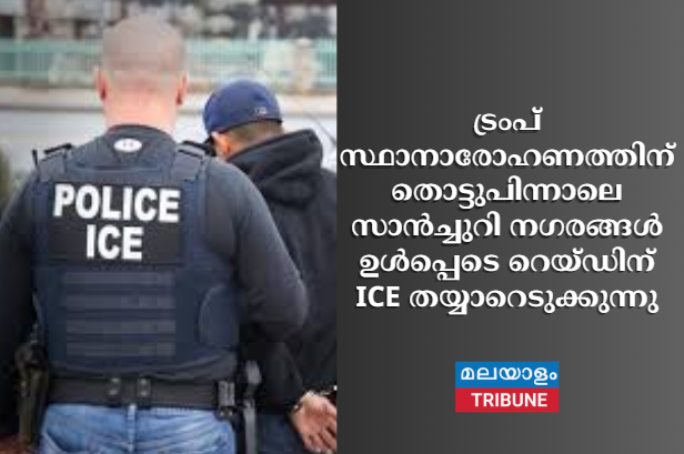 ട്രംപ് സ്ഥാനാരോഹണത്തിന് തൊട്ടുപിന്നാലെ സാൻച്ചുറി നഗരങ്ങൾ ഉൾപ്പെടെ റെയ്ഡിന് ICE തയ്യാറെടുക്കുന്നു