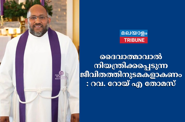 ദൈവാത്മാവാൽ നിയന്ത്രിക്കപ്പെടുന്ന ജീവിതത്തിനുടമകളാകണം:റവ. റോയ് എ തോമസ്