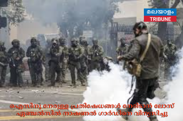ഐസിനു നേരുള്ള പ്രതിഷേധങ്ങൾ നേരിടാൻ ലോസ് ഏഞ്ചൽസിൽ നാഷണല്‍ ഗാര്‍ഡിനെ വിന്യസിച്ചു
