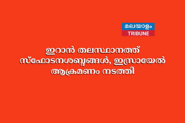 ഇറാൻ തലസ്ഥാനത്ത് സ്ഫോടനശബ്ദങ്ങൾ, ഇസ്രായേൽ ആക്രമണം നടത്തി