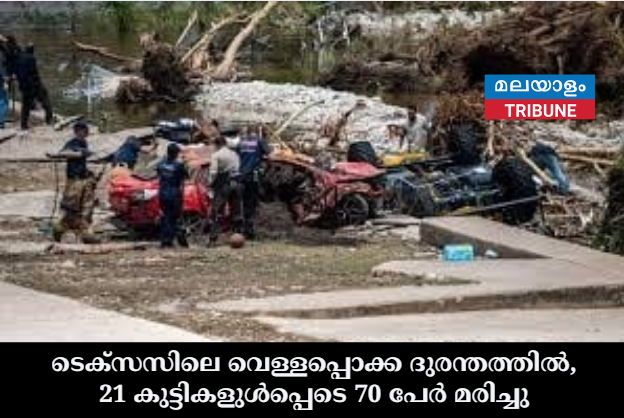 ടെക്സസിലെ വെള്ളപ്പൊക്ക ദുരന്തത്തിൽ, 21കുട്ടികളുൾപ്പെടെ 70 പേർ മരിച്ചു- കൗൺസിലർ ഉൾപ്പെടെ കാണാതായ നിരവധി കുട്ടികൾക്കായുള്ള അന്വേഷണം തുടരുന്നു