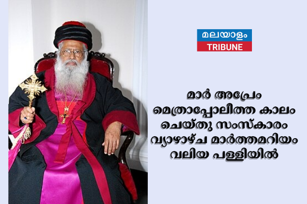 മാർ അപ്രേം മെത്രാപ്പോലീത്ത കാലം ചെയ്തു സംസ്‌കാരം വ്യാഴാഴ്ച മാര്‍ത്തമറിയം വലിയ പള്ളിയില്‍