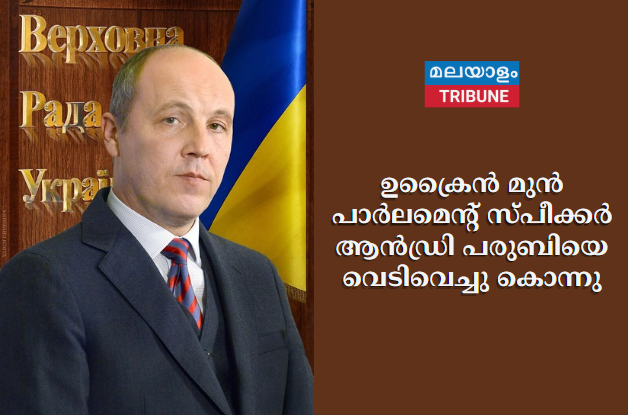 ഉക്രൈൻ മുൻ പാർലമെൻ്റ് സ്പീക്കർ ആൻഡ്രി പരുബിയെ വെടിവെച്ചു കൊന്നു