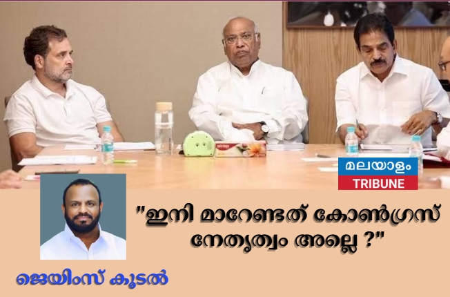 "ഇനി മാറേണ്ടത് കോൺഗ്രസ് നേതൃത്വം അല്ലെ ?"