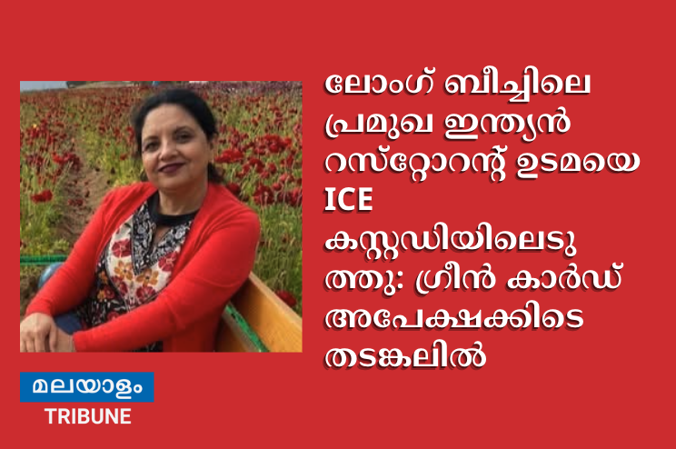 ലോംഗ് ബീച്ചിലെ പ്രമുഖ ഇന്ത്യൻ റസ്‌റ്റോറന്റ് ഉടമയെ ICE കസ്റ്റഡിയിലെടുത്തു: ഗ്രീൻ കാർഡ് അപേക്ഷക്കിടെ തടങ്കലിൽ