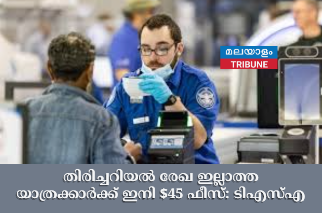 തിരിച്ചറിയൽ രേഖ  ഇല്ലാത്ത യാത്രക്കാർക്ക് ഇനി $45 ഫീസ്: ടിഎസ്എ