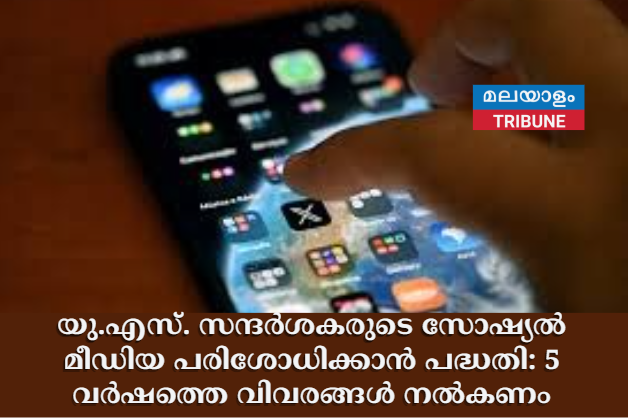 യു.എസ്. സന്ദർശകരുടെ സോഷ്യൽ മീഡിയ പരിശോധിക്കാൻ പദ്ധതി: 5 വർഷത്തെ വിവരങ്ങൾ നൽകണം