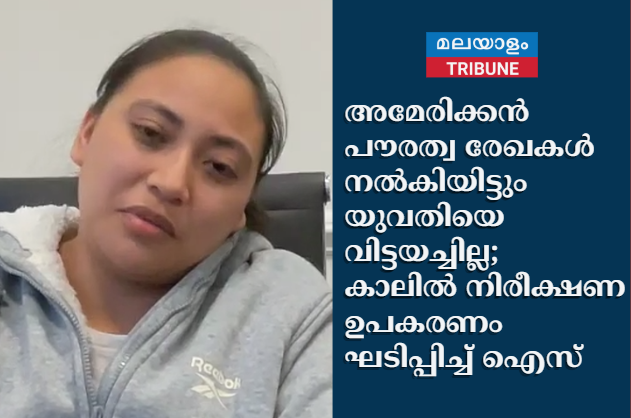അമേരിക്കൻ പൗരത്വ രേഖകൾ നൽകിയിട്ടും യുവതിയെ വിട്ടയച്ചില്ല; കാലിൽ നിരീക്ഷണ ഉപകരണം ഘടിപ്പിച്ച് ഐസ് (ICE)