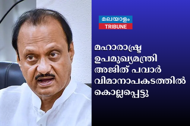 മഹാരാഷ്ട്ര ഉപമുഖ്യമന്ത്രി അജിത് പവാര്‍ വിമാനാപകടത്തില്‍ കൊല്ലപ്പെട്ടു