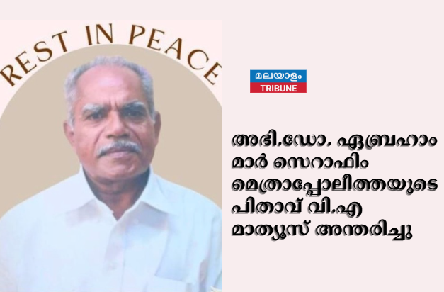 അഭി.ഡോ. ഏബ്രഹാം മാർ സെറാഫിം മെത്രാപ്പോലീത്തയുട പിതാവ് വി.എ മാത്യൂസ് അന്തരിച്ചു